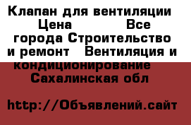 Клапан для вентиляции › Цена ­ 5 000 - Все города Строительство и ремонт » Вентиляция и кондиционирование   . Сахалинская обл.